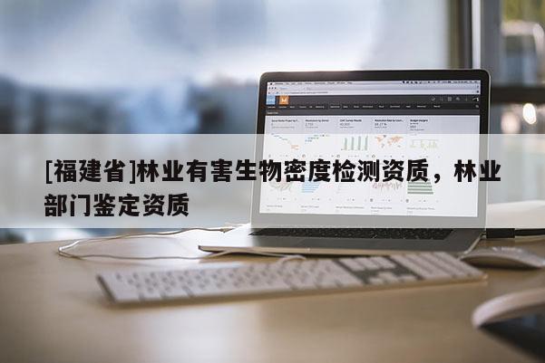 [福建省]林業有害生物密度檢測資質，林業部門鑒定資質