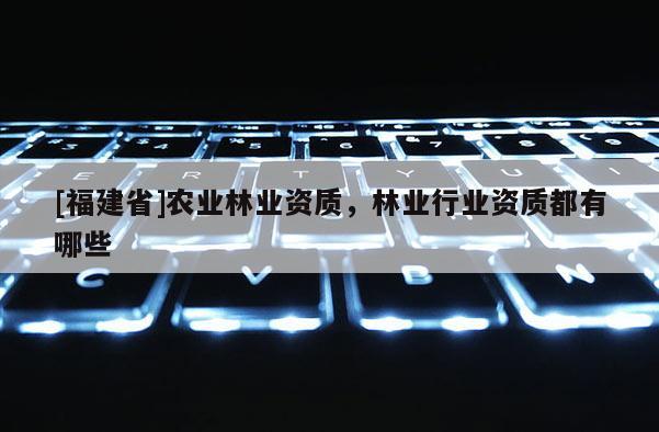 [福建省]農業林業資質，林業行業資質都有哪些