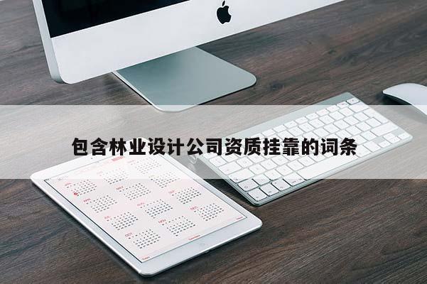 包含林業設計公司資質掛靠的詞條