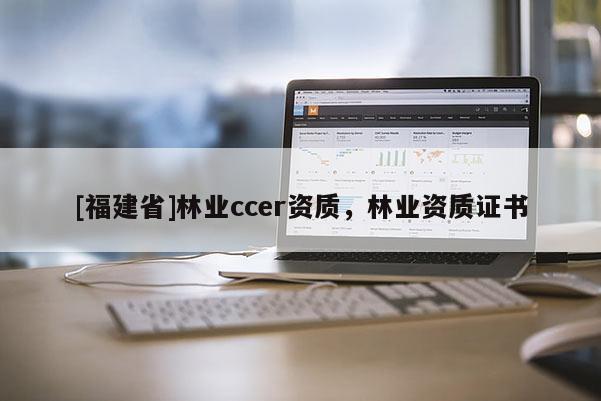 [福建省]林業ccer資質，林業資質證書