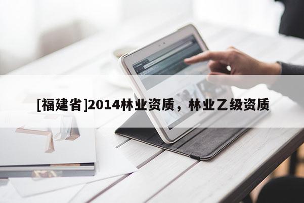 [福建省]2014林業資質，林業乙級資質