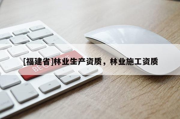 [福建省]林業生產資質，林業施工資質