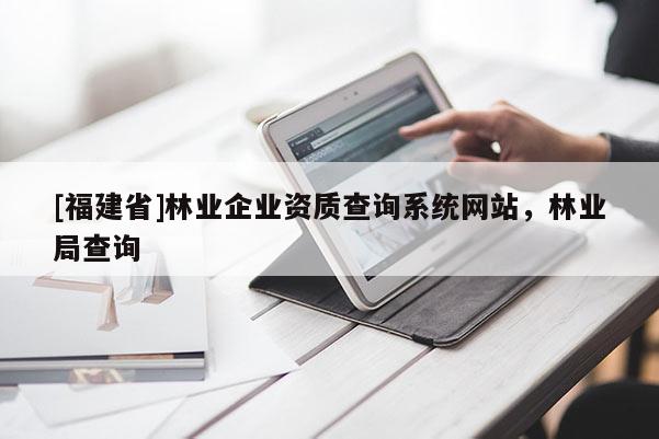 [福建省]林業企業資質查詢系統網站，林業局查詢