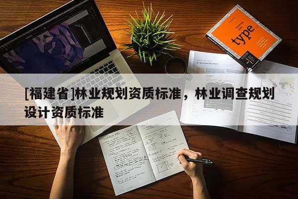 [福建省]林業規劃資質標準，林業調查規劃設計資質標準