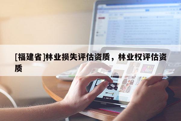 [福建省]林業損失評估資質，林業權評估資質
