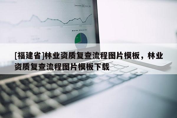 [福建省]林業(yè)資質(zhì)復(fù)查流程圖片模板，林業(yè)資質(zhì)復(fù)查流程圖片模板下載