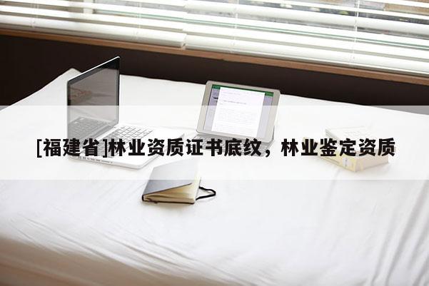 [福建省]林業(yè)資質(zhì)證書底紋，林業(yè)鑒定資質(zhì)