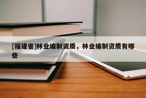 [福建省]林業編制資質，林業編制資質有哪些
