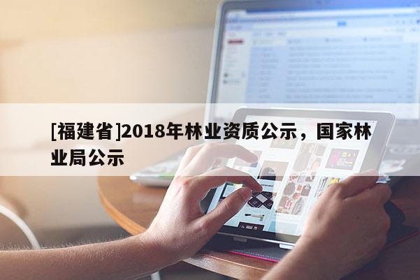 [福建省]2018年林業資質公示，國家林業局公示