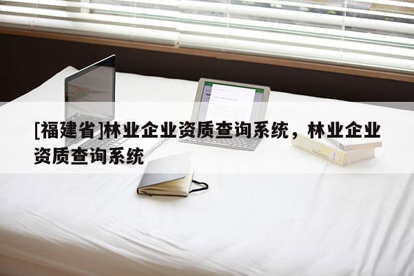 [福建省]林業企業資質查詢系統，林業企業資質查詢系統