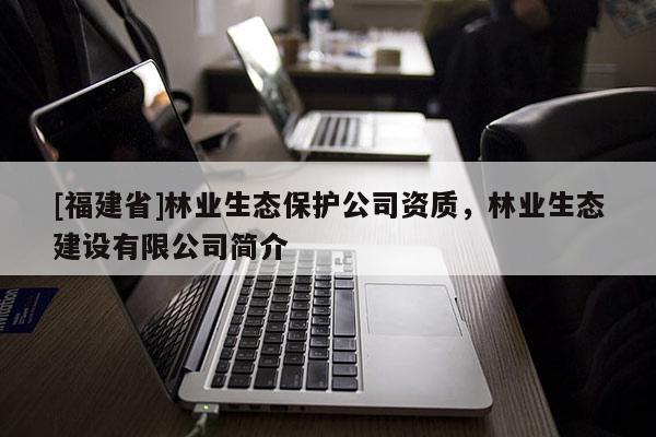 [福建省]林業生態保護公司資質，林業生態建設有限公司簡介