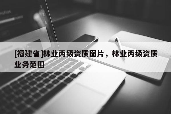 [福建省]林業丙級資質圖片，林業丙級資質業務范圍