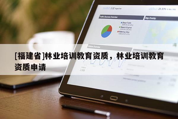 [福建省]林業培訓教育資質，林業培訓教育資質申請