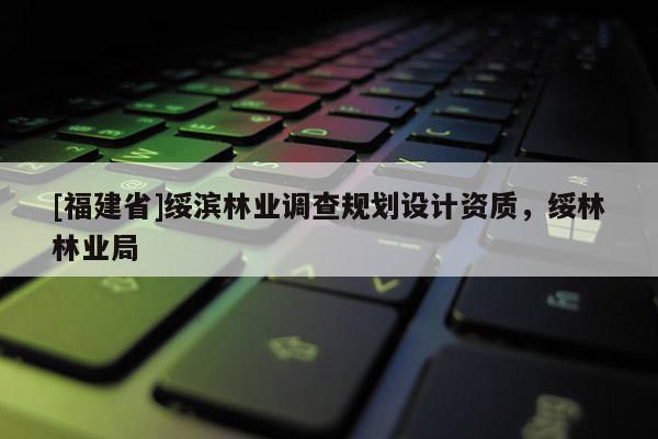 [福建省]綏濱林業調查規劃設計資質，綏林林業局