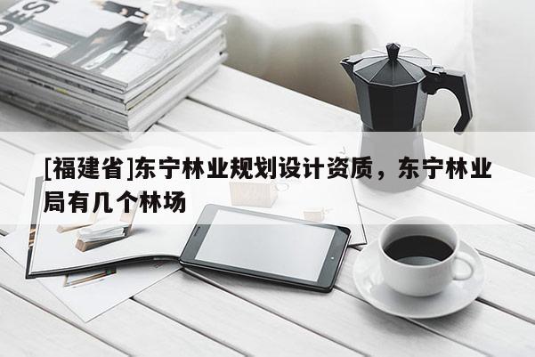 [福建省]東寧林業規劃設計資質，東寧林業局有幾個林場