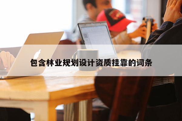 包含林業規劃設計資質掛靠的詞條