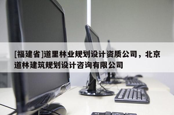 [福建省]道里林業規劃設計資質公司，北京道林建筑規劃設計咨詢有限公司