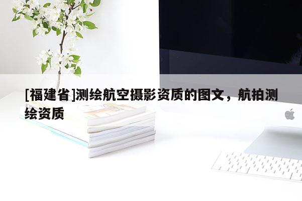 [福建省]測繪航空攝影資質的圖文，航拍測繪資質