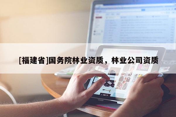 [福建省]國務院林業資質，林業公司資質