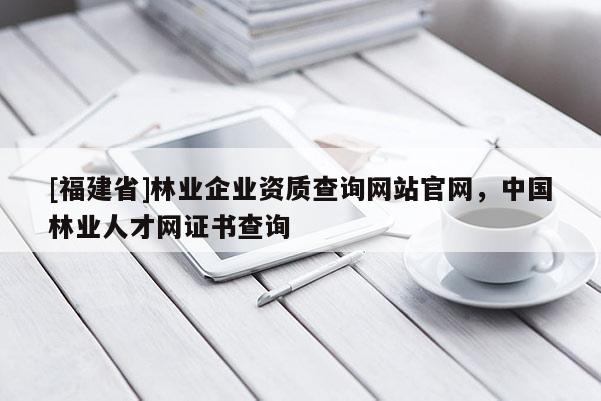 [福建省]林業企業資質查詢網站官網，中國林業人才網證書查詢