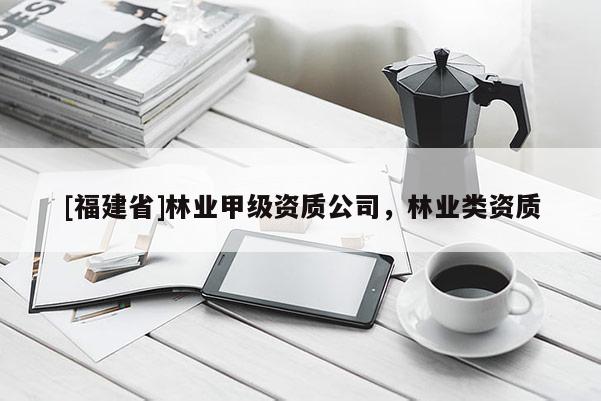 [福建省]林業甲級資質公司，林業類資質