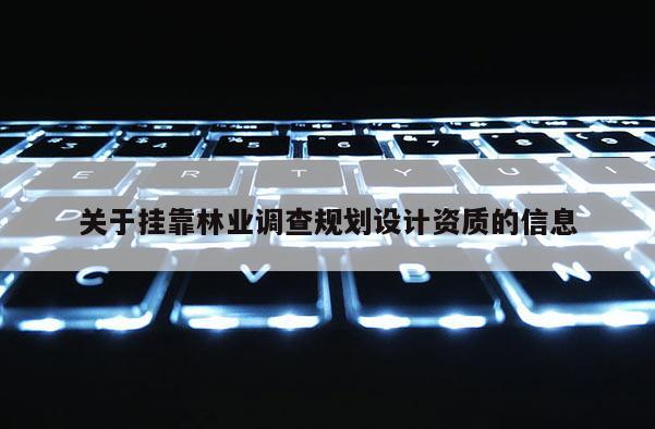關于掛靠林業調查規劃設計資質的信息