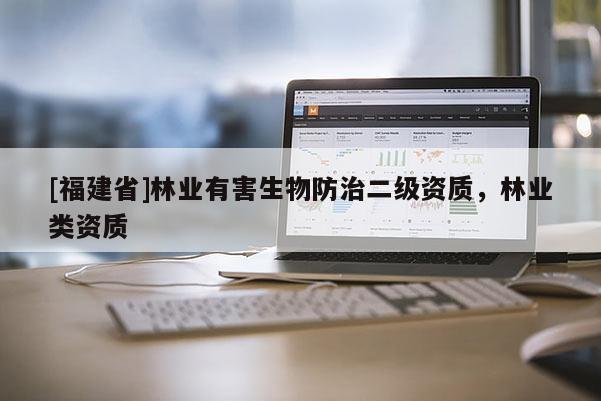 [福建省]林業(yè)有害生物防治二級資質(zhì)，林業(yè)類資質(zhì)
