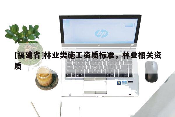 [福建省]林業類施工資質標準，林業相關資質