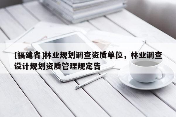 [福建省]林業規劃調查資質單位，林業調查設計規劃資質管理規定告