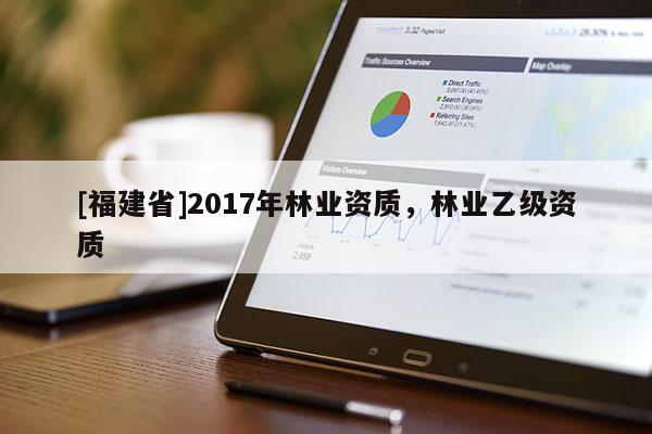 [福建省]2017年林業資質，林業乙級資質