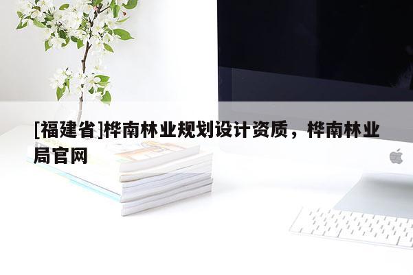 [福建省]樺南林業規劃設計資質，樺南林業局官網