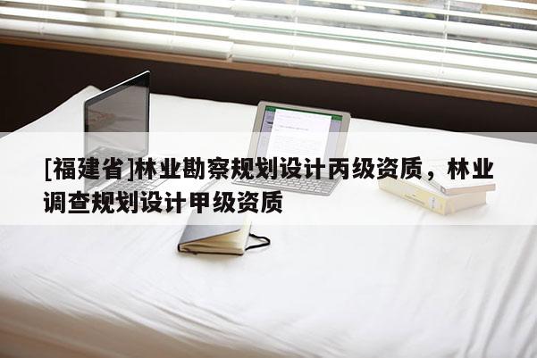 [福建省]林業勘察規劃設計丙級資質，林業調查規劃設計甲級資質