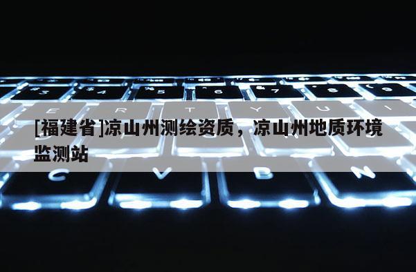 [福建省]涼山州測繪資質，涼山州地質環境監測站