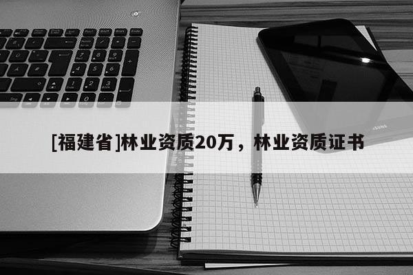[福建省]林業資質20萬，林業資質證書