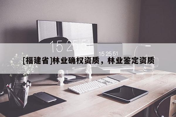 [福建省]林業確權資質，林業鑒定資質