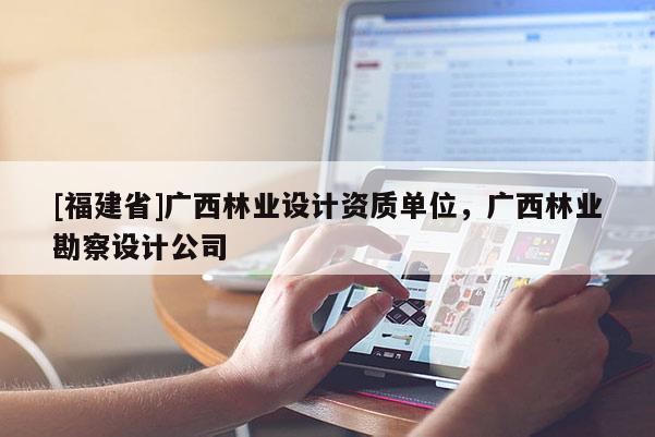 [福建省]廣西林業設計資質單位，廣西林業勘察設計公司