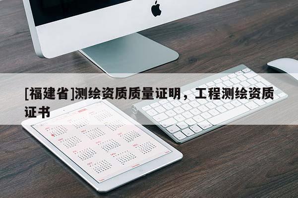 [福建省]測繪資質質量證明，工程測繪資質證書