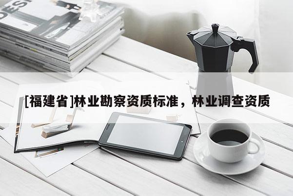 [福建省]林業勘察資質標準，林業調查資質