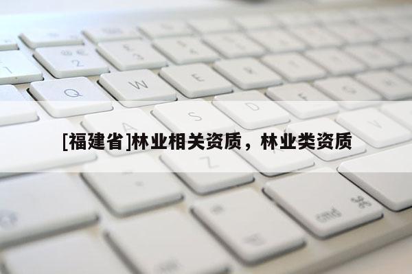 [福建省]林業相關資質，林業類資質