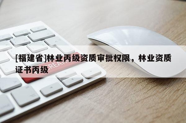 [福建省]林業丙級資質審批權限，林業資質證書丙級
