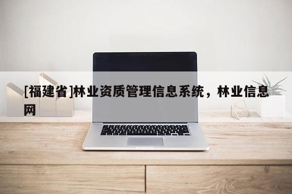 [福建省]林業資質管理信息系統，林業信息網