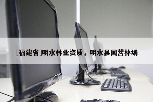 [福建省]明水林業資質，明水縣國營林場