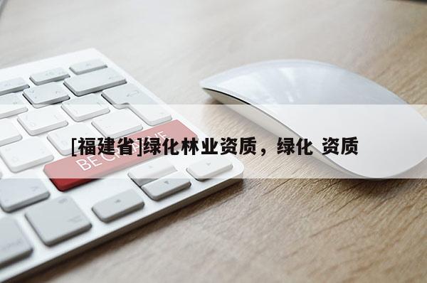 [福建省]綠化林業資質，綠化 資質