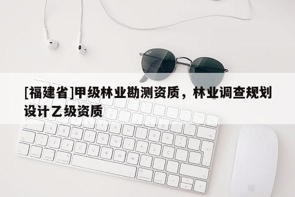 [福建省]甲級林業勘測資質，林業調查規劃設計乙級資質