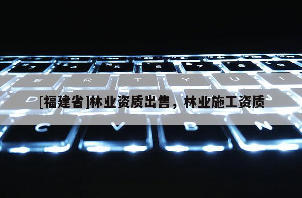 [福建省]林業資質出售，林業施工資質