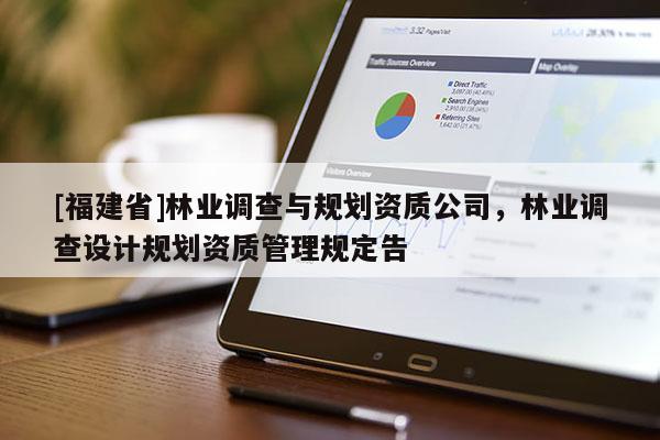 [福建省]林業(yè)調(diào)查與規(guī)劃資質(zhì)公司，林業(yè)調(diào)查設計規(guī)劃資質(zhì)管理規(guī)定告