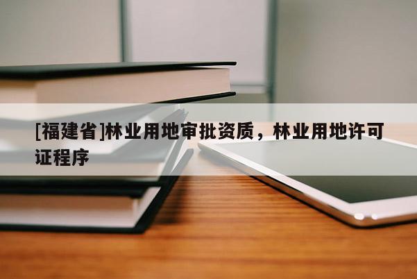 [福建省]林業用地審批資質，林業用地許可證程序