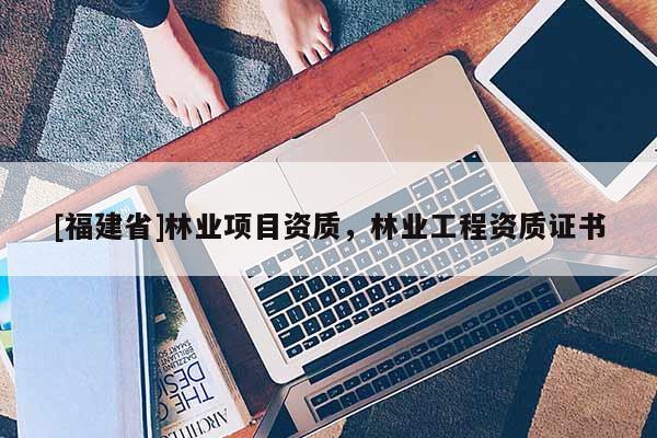 [福建省]林業項目資質，林業工程資質證書