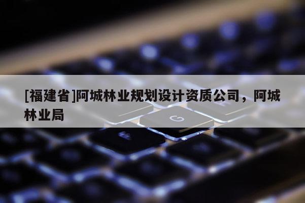 [福建省]阿城林業規劃設計資質公司，阿城林業局