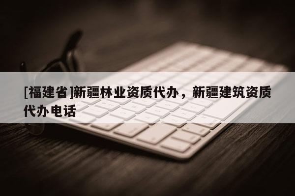 [福建省]新疆林業資質代辦，新疆建筑資質代辦電話